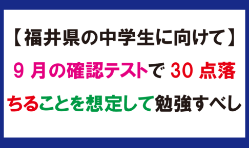 【福井県の中学生に向けて】9月の確認テストで30点落ちることを想定して勉強すべし
